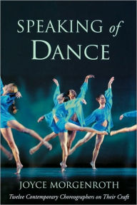 Title: Speaking of Dance: Twelve Contemporary Choreographers on Their Craft / Edition 1, Author: Joyce Morgenroth