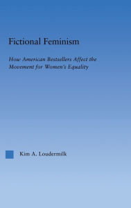 Title: Fictional Feminism: How American Bestsellers Affect the Movement for Women's Equality, Author: Kim A. Loudermilk