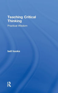 Title: Teaching Critical Thinking: Practical Wisdom / Edition 1, Author: bell hooks
