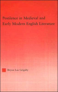 Title: Pestilence in Medieval and Early Modern English Literature, Author: Byron Lee Grigsby