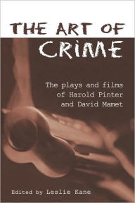 Title: The Art of Crime: The Plays and Film of Harold Pinter and David Mamet / Edition 1, Author: Leslie Kane