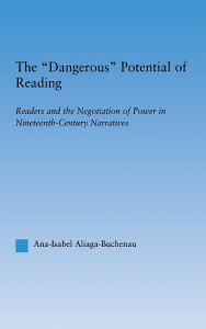 Title: The Dangerous Potential of Reading: Readers & the Negotiation of Power in Selected Nineteenth-Century Narratives, Author: Ana-Isabel Aliaga-Buchenau