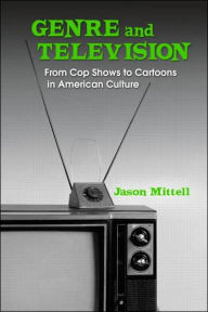 Title: Genre and Television: From Cop Shows to Cartoons in American Culture / Edition 1, Author: Jason Mittell