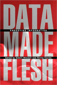 Title: Data Made Flesh: Embodying Information / Edition 1, Author: Robert Mitchell