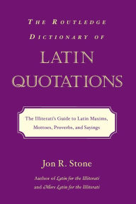 Title: The Routledge Dictionary of Latin Quotations: The Illiterati's Guide to Latin Maxims, Mottoes, Proverbs, and Sayings, Author: Jon R. Stone
