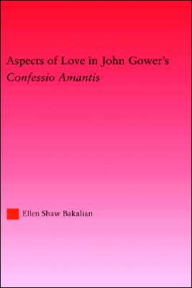 Title: Aspects of Love in John Gower's Confessio Amantis, Author: Ellen S. Bakalian