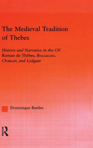 Title: The Medieval Tradition of Thebes: History and Narrative in the Roman de Thebes, Boccaccio, Chaucer, and Lydgate, Author: Dominique Battles
