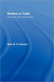 Title: Bodies in Code: Interfaces with Digital Media / Edition 1, Author: Mark B. N. Hansen