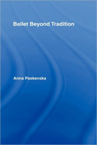Title: Ballet Beyond Tradition / Edition 1, Author: Anna Paskevska