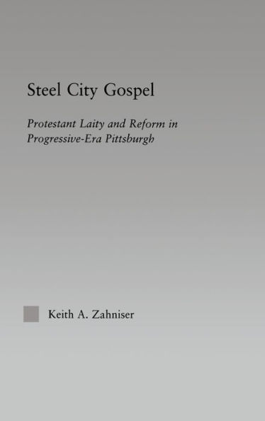 Steel City Gospel: Protestant Laity and Reform in Progressive-Era Pittsburgh / Edition 1