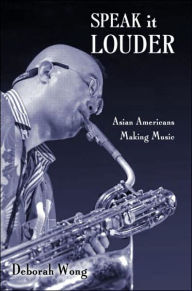 Title: Speak it Louder: Asian Americans Making Music / Edition 1, Author: Deborah  Wong