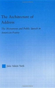 Title: The Architecture of Address: The Monument and Public Speech in American Poetry, Author: Jake Adam York
