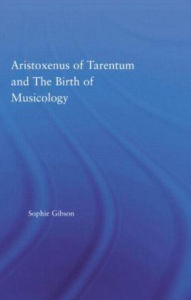 Title: Aristoxenus of Tarentum and the Birth of Musicology, Author: Sophie Gibson