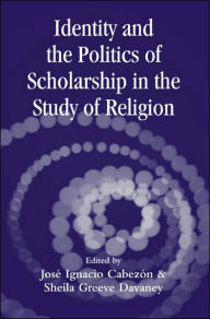 Title: Identity and the Politics of Scholarship in the Study of Religion / Edition 1, Author: Jose Cabezon