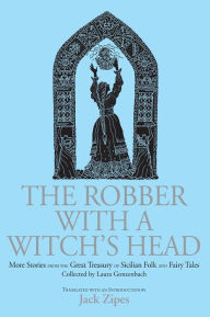 Title: The Robber with a Witch's Head: More Stories from the Great Treasury of Sicilian Folk and Fairy Tales Collected by Laura Gonzenbach, Author: Jack Zipes