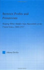 Between Profits and Primitivism: Shaping White Middle-Class Masculinity in the U.S., 1880-1917 / Edition 1