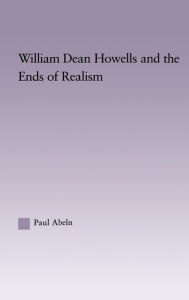 Title: William Dean Howells and the Ends of Realism, Author: Paul Abeln
