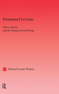 Title: Emmanuel Levinas: Ethics, Justice, and the Human Beyond Being / Edition 1, Author: Lis Thomas