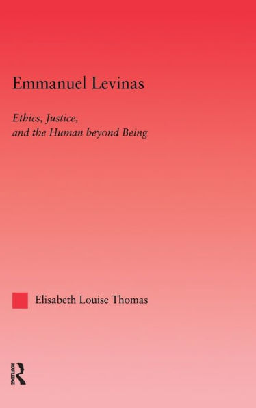 Emmanuel Levinas: Ethics, Justice, and the Human Beyond Being / Edition 1