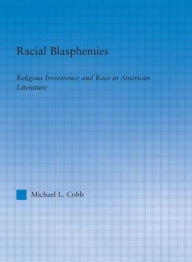 Title: Racial Blasphemies: Religious Irreverence and Race in American Literature / Edition 1, Author: Michael L. Cobb