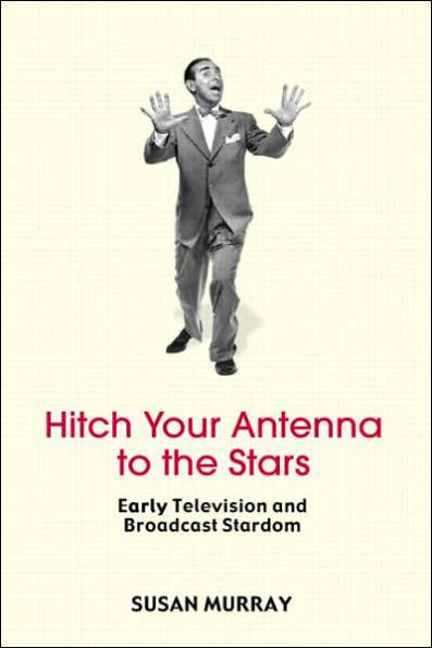 Hitch Your Antenna to the Stars: Early Television and Broadcast Stardom / Edition 1