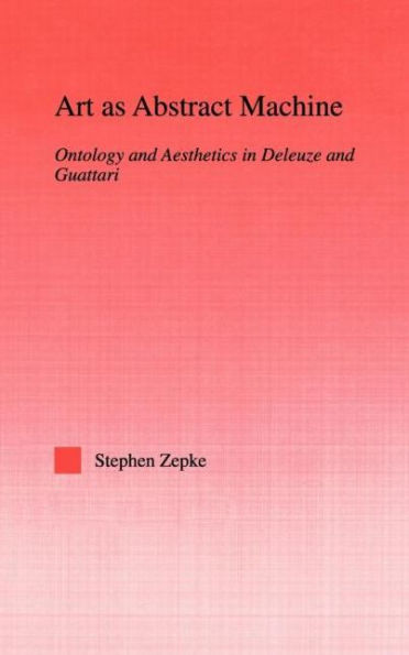 Art as Abstract Machine: Ontology and Aesthetics in Deleuze and Guattari / Edition 1