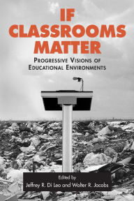 Title: If Classrooms Matter: Progressive Visions of Educational Environments / Edition 1, Author: Jeffrey Di Leo