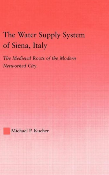 The Water Supply System of Siena, Italy: The Medieval Roots of the Modern Networked City