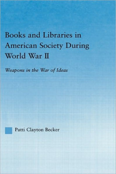 Books and Libraries in American Society during World War II: Weapons in the War of Ideas / Edition 1