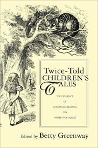 Title: Twice-Told Children's Tales: The Influence of Childhood Reading on Writers for Adults, Author: Betty Greenway