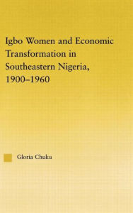 Title: Igbo Women and Economic Transformation in Southeastern Nigeria, 1900-1960 / Edition 1, Author: Gloria Chuku