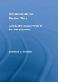 Title: Simonides on the Persian Wars: A Study of the Elegiac Verses of the New Simonides, Author: Lawrence M. Kowerski