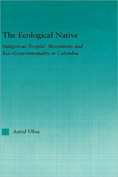 The Ecological Native: Indigenous Peoples' Movements and Eco-Governmentality in Columbia / Edition 1