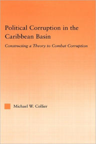 Title: Political Corruption in the Caribbean Basin: Constructing a Theory to Combat Corruption / Edition 1, Author: Michael W. Collier