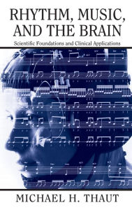 Title: Rhythm, Music, and the Brain: Scientific Foundations and Clinical Applications / Edition 1, Author: Michael Thaut