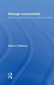 Title: Damage Incorporated: Metallica and the Production of Musical Identity / Edition 1, Author: Glenn Pillsbury