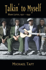 Title: Talkin' to Myself: Blues Lyrics, 1921-1942, Author: Michael Taft