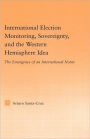 International Election Monitoring, Sovereignty, and the Western Hemisphere: The Emergence of an International Norm / Edition 1