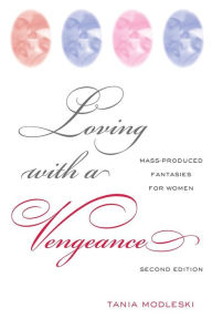 Title: Loving with a Vengeance: Mass Produced Fantasies for Women / Edition 2, Author: Tania Modleski