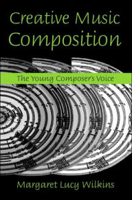 Title: Creative Music Composition: The Young Composer's Voice / Edition 1, Author: Margaret Lucy Wilkins