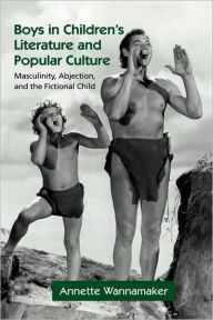 Title: Boys in Children's Literature and Popular Culture: Masculinity, Abjection, and the Fictional Child / Edition 1, Author: Annette Wannamaker