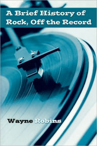 Title: A Brief History of Rock, Off the Record, Author: Wayne Robins