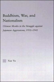 Title: Buddhism, War, and Nationalism: Chinese Monks in the Struggle Against Japanese Aggression 1931-1945 / Edition 1, Author: Xue Yu
