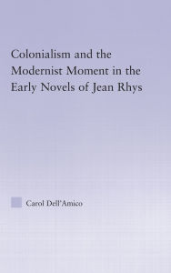 Title: Colonialism and the Modernist Moment in the Early Novels of Jean Rhys, Author: Carol Dell'Amico