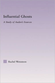 Title: Influential Ghosts: A Study of Auden's Sources, Author: Rachel Wetzsteon