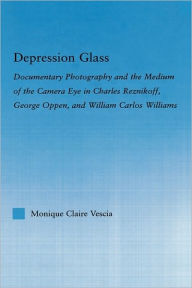 Title: Depression Glass: Documentary Photography and the Medium of the Camera-Eye in Charles Reznikoff, George Oppen, and William Carlos Williams, Author: Monique Vescia