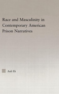 Title: Race and Masculinity in Contemporary American Prison Novels / Edition 1, Author: Auli Ek