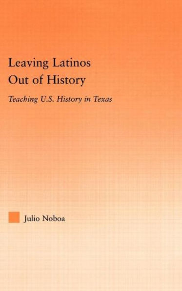 Leaving Latinos Out of History: Teaching US History in Texas / Edition 1