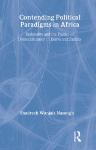 Title: Contending Political Paradigms in Africa: Rationality and the Politics of Democratization in Kenya and Zambia / Edition 1, Author: Shadrack Wanjala Nasong'o