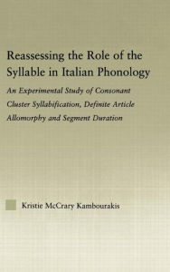 Title: Reassessing the Role of the Syllable in Italian Phonology: An Experimental Study of Consonant Cluster Syllabification, Definite Article Allomorphy, and Segment Duration / Edition 1, Author: Kristie McCrary Kambourakis